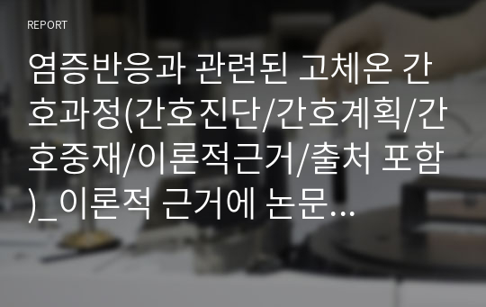 염증반응과 관련된 고체온 간호과정(간호진단/간호계획/간호중재/이론적근거/출처 포함)_이론적 근거에 논문 및 책 출처 포함_간호학과 케이스스터디(CASE STUDY)_성인간호학_여성간호학_정신간호학