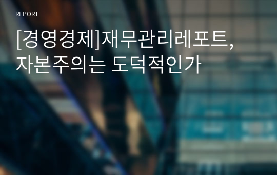 [경영경제]재무관리레포트, 자본주의는 도덕적인가