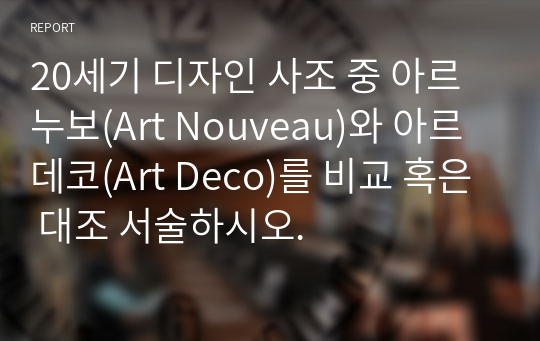 20세기 디자인 사조 중 아르누보(Art Nouveau)와 아르데코(Art Deco)를 비교 혹은 대조 서술하시오.