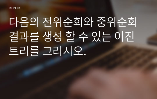 다음의 전위순회와 중위순회 결과를 생성 할 수 있는 이진트리를 그리시오.