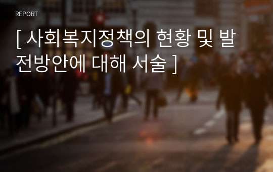 [ 사회복지정책의 현황 및 발전방안에 대해 서술 ]