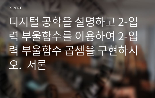 디지털 공학을 설명하고 2-입력 부울함수를 이용하여 2-입력 부울함수 곱셈을 구현하시오.  서론