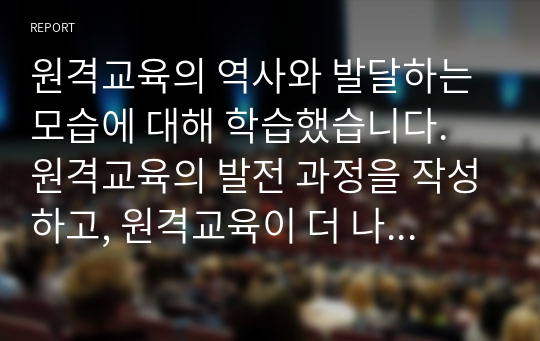 원격교육의 역사와 발달하는 모습에 대해 학습했습니다. 원격교육의 발전 과정을 작성하고, 원격교육이 더 나은 방향으로 변화하기 위한 방법 세 가지를 본인의 생각과 함께 제시하십시오