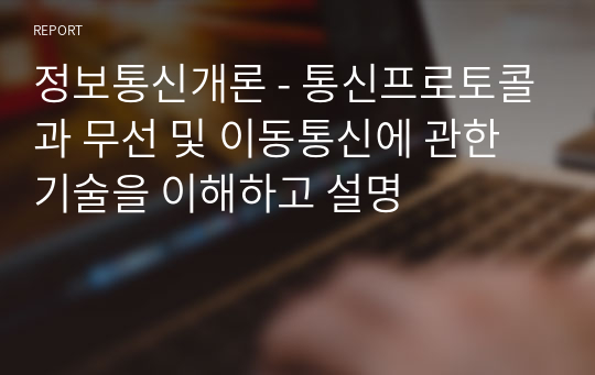 정보통신개론 - 통신프로토콜과 무선 및 이동통신에 관한 기술을 이해하고 설명