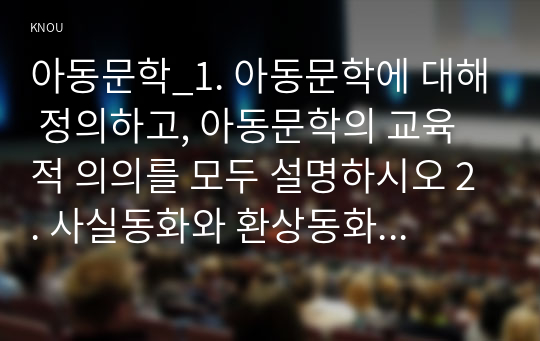 아동문학_1. 아동문학에 대해 정의하고, 아동문학의 교육적 의의를 모두 설명하시오 2. 사실동화와 환상동화 장르에 해당하는 그림책을 각 1권씩 선정하고, 작품에 대한 소개와 유형 및 특징을 설명하시오. 이후 두 가지 그림책을 비교하여 분석하시오 3. 그림책 읽어주기의 교육적 의의와 지침을 제시하고, 만 3세 유아에게 적합한 그림책 (5)