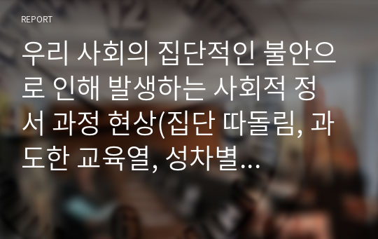 우리 사회의 집단적인 불안으로 인해 발생하는 사회적 정서 과정 현상(집단 따돌림, 과도한 교육열, 성차별 등)에 대해 생각해 보고, 사회의 분화수준을 높이기 위한 방안은 무엇이 있는지 쓰시오.  서론