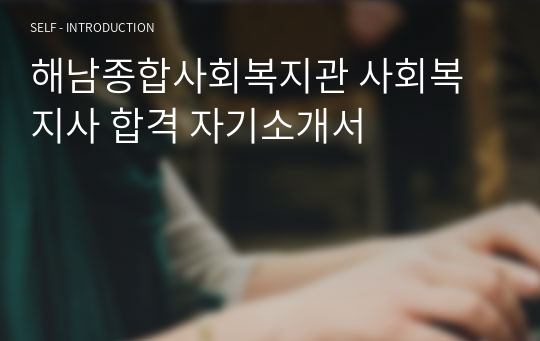 해남종합사회복지관 사회복지사 합격 자기소개서