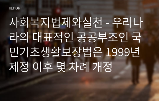 사회복지법제와실천 - 우리나라의 대표적인 공공부조인 국민기초생활보장법은 1999년 제정 이후 몇 차례 개정