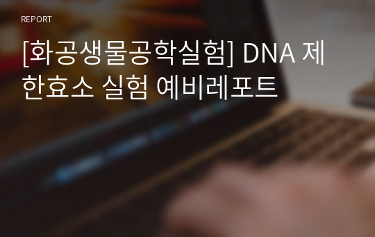 [화공생물공학실험] DNA 제한효소 실험 예비레포트