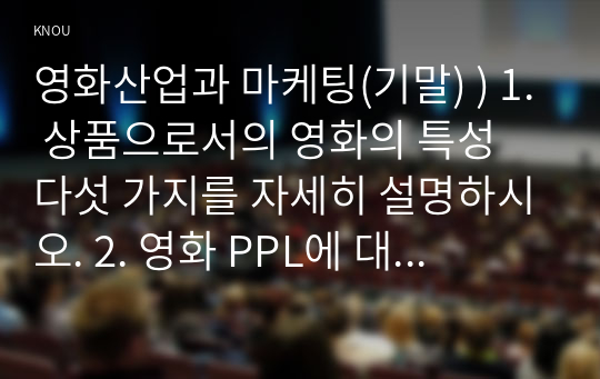 영화산업과 마케팅(기말) ) 1. 상품으로서의 영화의 특성 다섯 가지를 자세히 설명하시오. 2. 영화 PPL에 대한 정의를 내리고 PPL의 장점과 단점에 대하여