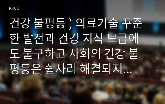 건강 불평등 ) 의료기술 꾸준한 발전과 건강 지식 보급에도 불구하고 사회의 건강 불평등은 쉽사리 해결되지 않을뿐더러 심지어 더욱 악화되고 있다는 주장이 심