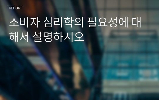 소비자 심리학의 필요성에 대해서 설명하시오