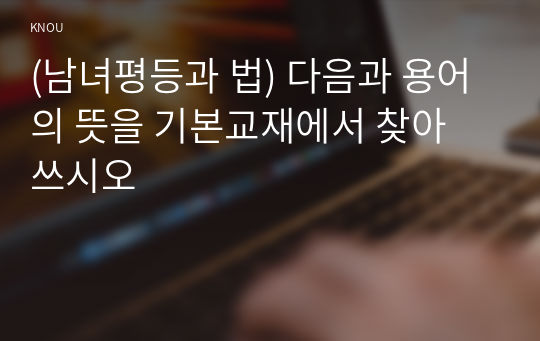 (남녀평등과 법) 다음과 용어의 뜻을 기본교재에서 찾아 쓰시오