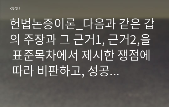 헌법논증이론_다음과 같은 갑의 주장과 그 근거1, 근거2,을 표준목차에서 제시한 쟁점에 따라 비판하고, 성공적 논증의 요건을 설명하면서 갑이 현시점에서 취해야 할 적절한 태도를 서술하시오.