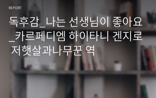 독후감_나는 선생님이 좋아요_카르페디엠 하이타니 겐지로 저햇살과나무꾼 역