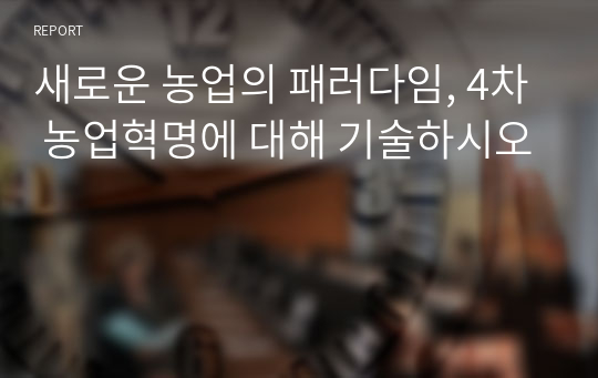 새로운 농업의 패러다임, 4차 농업혁명에 대해 기술하시오