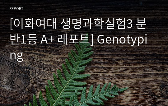 [이화여대 생명과학실험3 분반1등 A+ 레포트] Genotyping