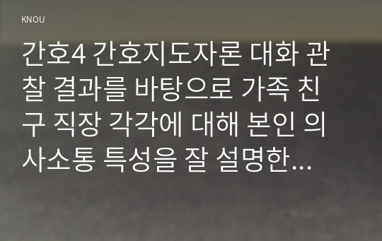 간호4 간호지도자론 대화 관찰 결과를 바탕으로 가족 친구 직장 각각에 대해 본인 의사소통 특성을 잘 설명한다고 생각하는 의사소통유형 및 본인에게 해당하는 하위 유형은 무엇인지 모두 제시