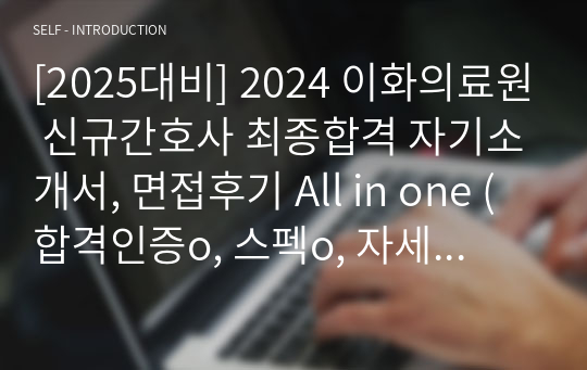 [2025대비] 2024 이화의료원 신규간호사 최종합격 자기소개서, 면접후기 All in one (합격인증o, 스펙o, 자세한 꿀팁o)