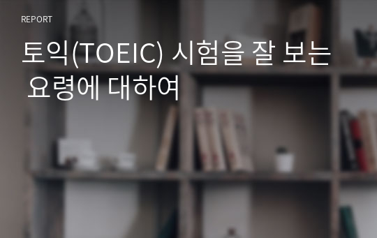 토익(TOEIC) 시험을 잘 보는 요령에 대하여