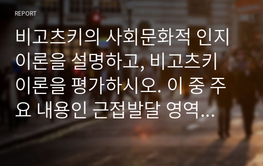 비고츠키의 사회문화적 인지이론을 설명하고, 비고츠키 이론을 평가하시오. 이 중 주요 내용인 근접발달 영역의 개념을 교실에서의 놀이상황을 예시로 들어 설명하시오