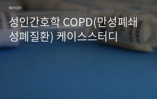 성인간호학 COPD(만성폐쇄성폐질환) 케이스스터디