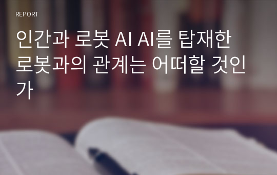 인간과 로봇 AI AI를 탑재한 로봇과의 관계는 어떠할 것인가