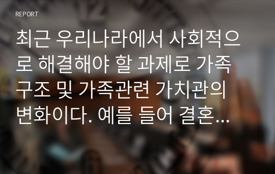 최근 우리나라에서 사회적으로 해결해야 할 과제로 가족구조 및 가족관련 가치관의 변화이다. 예를 들어 결혼률 저하, 이혼율 증가, 독신가구, 한부모가족 등 다양한 가족형태의 등장, 출산률 하락 등이다. 이와 같은 가족문제의 원인을 진단하고, 그에 따른 대책과 전망을 서술하시오.