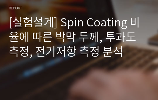 [실험설계] Spin Coating 비율에 따른 박막 두께, 투과도 측정, 전기저항 측정 분석