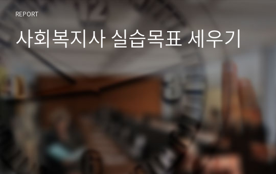 사회복지사 실습목표 세우기(노인복지관)