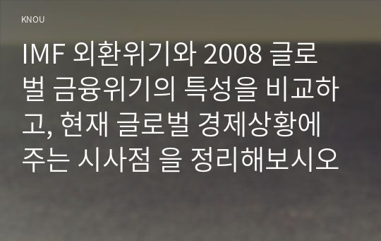 IMF 외환위기와 2008 글로벌 금융위기의 특성을 비교하고, 현재 글로벌 경제상황에 주는 시사점 을 정리해보시오