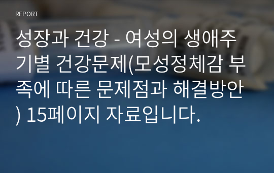 성장과 건강 - 여성의 생애주기별 건강문제(모성정체감 부족에 따른 문제점과 해결방안) 15페이지 자료입니다.