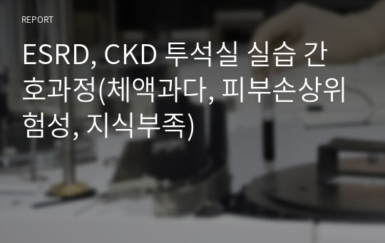 ESRD, CKD 투석실 실습 간호과정(체액과다, 피부손상위험성, 지식부족)