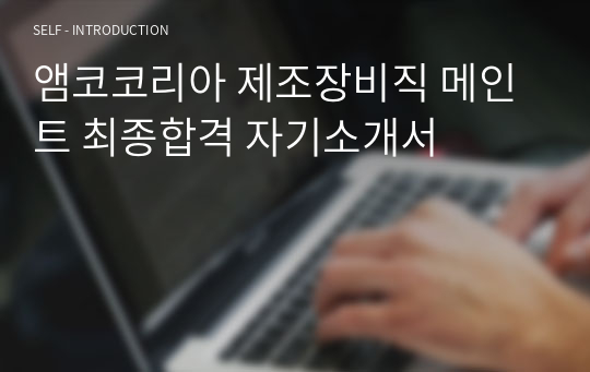 앰코코리아 제조장비직 메인트 최종합격 자기소개서