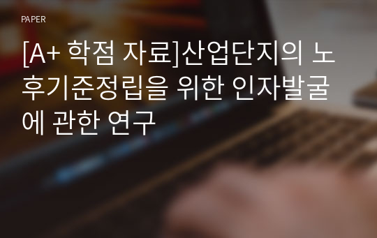 [A+ 학점 자료]산업단지의 노후기준정립을 위한 인자발굴에 관한 연구