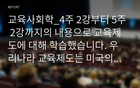 교육사회학_4주 2강부터 5주 2강까지의 내용으로 교육제도에 대해 학습했습니다. 우리나라 교육제도는 미국의 학제를 본으로 하여 만들어졌는데, 우리나라 교육제도가 미국의 학제를 본받을 수밖에 없었던 원인을 서론, 본론, 결론의 형 식으로 작성하십시오.