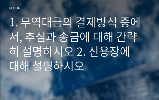 1. 무역대금의 결제방식 중에서, 추심과 송금에 대해 간략히 설명하시오 2. 신용장에 대해 설명하시오