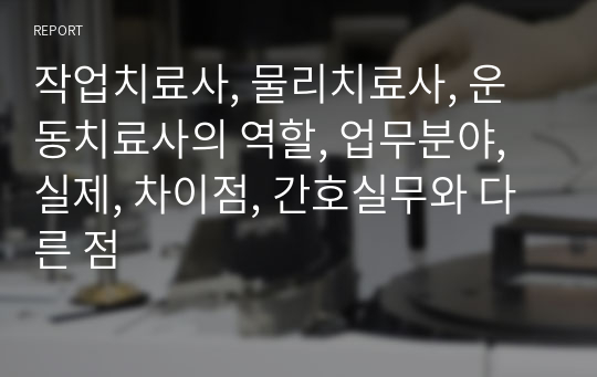 작업치료사, 물리치료사, 운동치료사의 역할, 업무분야, 실제, 차이점, 간호실무와 다른 점