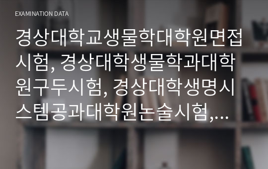 경상대학교생물학대학원면접시험, 경상대학생물학과대학원구두시험, 경상대학생명시스템공과대학원논술시험, 생물학대학원자기소개서, 경상대생물학대학원연구계획서, 경상대생물학대학원지원동기작성, 경상대학교생물학학업계획서, 경상대학교생물학대학원기출문제, 경상대생물학대학원입학시험문제