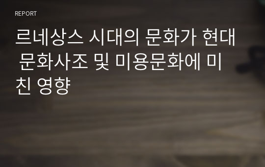 르네상스 시대의 문화가 현대 문화사조 및 미용문화에 미친 영향