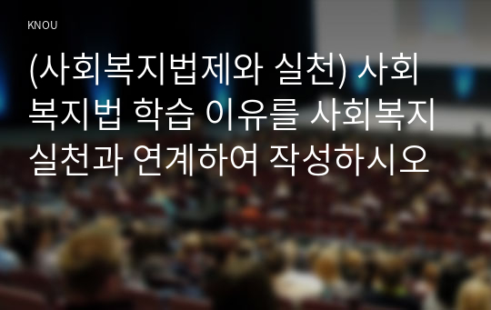 (사회복지법제와 실천) 사회복지법 학습 이유를 사회복지실천과 연계하여 작성하시오