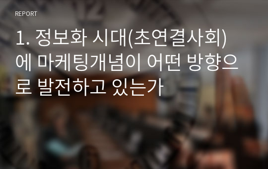 1. 정보화 시대(초연결사회)에 마케팅개념이 어떤 방향으로 발전하고 있는가