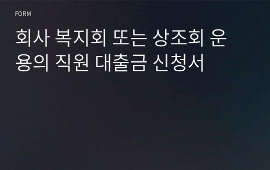 회사 복지회 또는 상조회 운용의 직원 대출금 신청서