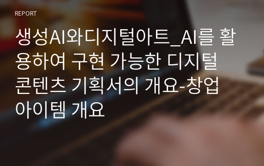 생성AI와디지털아트_AI를 활용하여 구현 가능한 디지털 콘텐츠 기획서의 개요-창업 아이템 개요