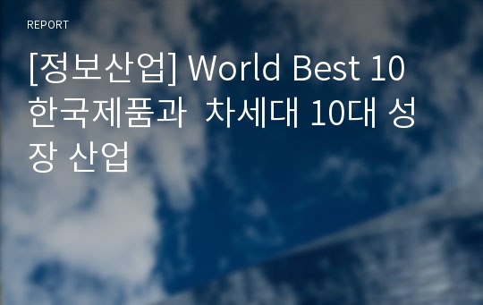[정보산업] World Best 10 한국제품과  차세대 10대 성장 산업