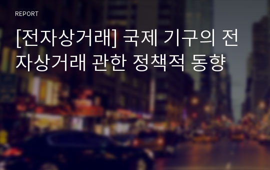 [전자상거래] 국제 기구의 전자상거래 관한 정책적 동향