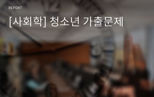 [사회학] 청소년 가출문제