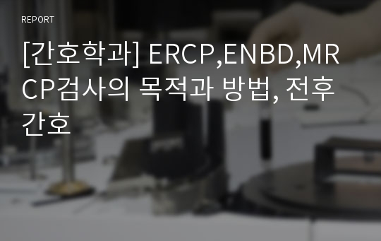 [간호학과] ERCP,ENBD,MRCP검사의 목적과 방법, 전후간호