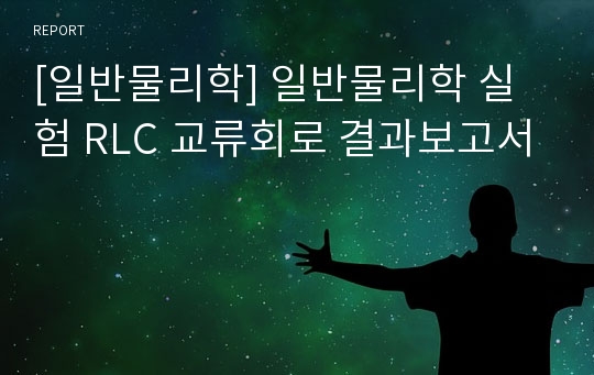 [일반물리학] 일반물리학 실험 RLC 교류회로 결과보고서