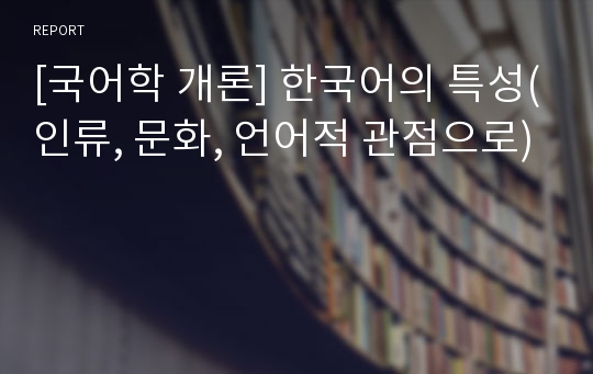 [국어학 개론] 한국어의 특성(인류, 문화, 언어적 관점으로)